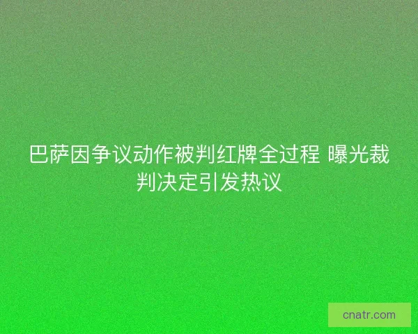 巴萨因争议动作被判红牌全过程 曝光裁判决定引发热议