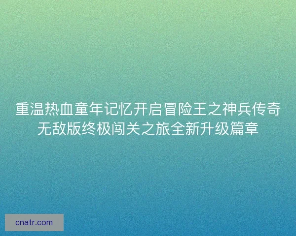 重温热血童年记忆开启冒险王之神兵传奇无敌版终极闯关之旅全新升级篇章